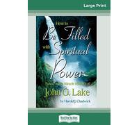How to be Filled with Spiritual Power: Based on the Miracle Ministry of John G. Lake (16pt Large Print Edition)
