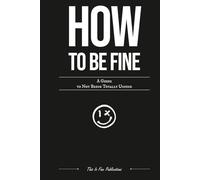 How to Be Fine: A Guide to Not Being Totally Unfine