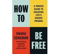 How to Be Free : A Proven Guide to Escaping Life's Hidden Prisons