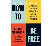 How to Be Free : A Proven Guide to Escaping Life's Hidden Prisons