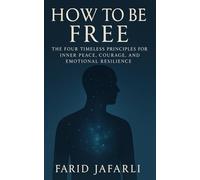 How to Be Free: The Four Timeless Principles for Inner Peace, Courage and Emotional Resilience