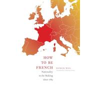 How to Be French: Nationality in the Making since 1789