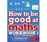 How to be Good at Maths Workbook 1, Ages 7-9 (Key Stage 2) : The Simplest-Ever Visual Workbook