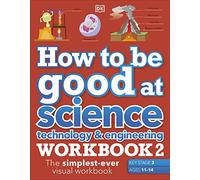 How to be Good at Science, Technology & Engineering Workbook 2, Ages 11-14 (Key Stage 3): The Simplest-Ever Visual Workbook: (DK How to Be Good at)
