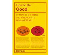 How to be Good: or How to Be Moral and Virtuous in a Wicked World