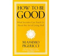 How To Be Good: What Socrates Can Teach Us About the Art of Living Well