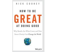 How To Be Great At Doing Good: Why Results Are What Count and How Smart Charity Can Change the World