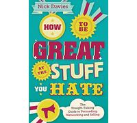 How to Be Great at The Stuff You Hate : The Straight-Talking Guide to Networking, Persuading and Selling