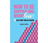 How to be Happier and Worry Less?: 10 Clues from Timeless Wisdom