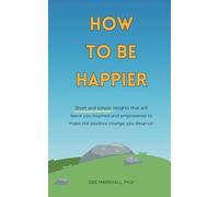 How to be happier: Short and simple insights that will leave you inspired and empowered to make the positive change you deserve!