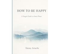 How to Be Happy: A Practical Guide to Alignment, Calm, and Intentional Living