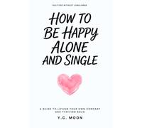 How to Be Happy Alone and Single: A Guide to Loving Your Own Company and Thriving Solo: 1