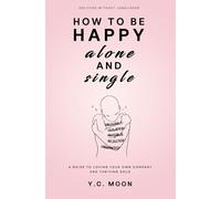 How to Be Happy Alone and Single: A Guide to Loving Your Own Company and Thriving Solo