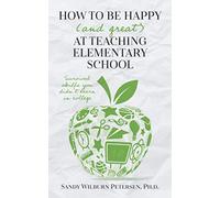 How to Be Happy (and Great) at Teaching Elementary School: Survival Skills You Didn't Learn in College