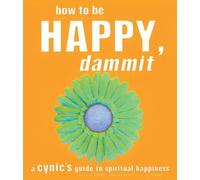 How to Be Happy, Dammit: A Cynic's Guide to Spiritual Happiness