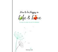 How to be Happy in Life and Love: A guide to living the life you deserve