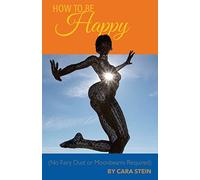 How to be Happy: (No Fairy Dust or Moonbeams Required)