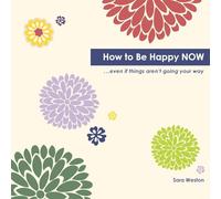 How to Be Happy Now: Even if things aren't going your way