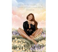 How to Be Happy: The Guide I Wish I Had After Divorce