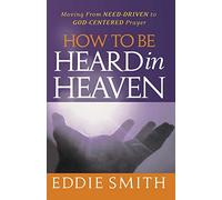 How To Be Heard in Heaven: Moving from Need-Driven to God-Centered Prayer