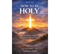 HOW TO BE HOLY: The Biblical Path to a Life Set Apart for God: 1 (How to Live Series)