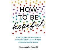 How to Be Hopeful: Your Toolkit to Rediscover Hope and Help Create a More Compassionate World