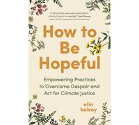 How to Be Hopeful : Empowering Practices to Overcome Despair and Act For Climate Justice