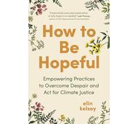 How to Be Hopeful : Empowering Practices to Overcome Despair and Fight For Climate Justice