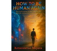 How to be Human Again: For a world chasing AI, speed, and perfection-this is the roadmap back to what truly matters.