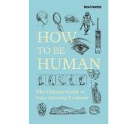 How to Be Human: The Ultimate Guide to Your Amazing Existence