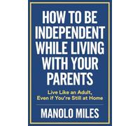 How to Be Independent While Living with Your Parents: Live Like an Adult, Even If You’re Still at Home