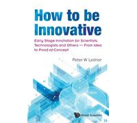How To Be Innovative: Early Stage Innovation For Scientists, Technologists And Others - From Idea To Proof-Of-Concept