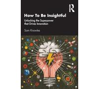 How To Be Insightful: Unlocking the Superpower that drives Innovation (Using Data Better)