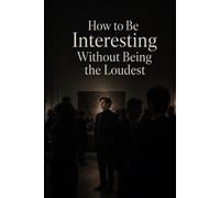 How to Be Interesting Without Being the Loudest: The Introvert's Guide to Confidence, Curiosity, and Conversations People Remember