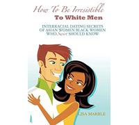 How to be Irresistible to White Men: Interracial Dating Secrets of Asian Women Black Women Who Swirl Should Know