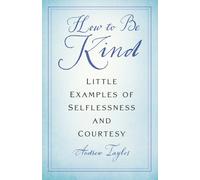 How to Be Kind : Little Examples of Selflessness and Courtesy