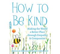How to Be Kind : Making the World a Better Place Through Empathy and Compassion