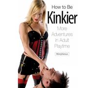 How To Be Kinkier: More Adventures in Adult Playtime