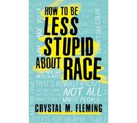 How to Be Less Stupid About Race: The Essential Guide to Confronting White Supremacy