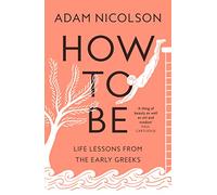 How to Be – Life Lessons from the Early Greeks