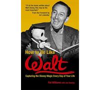 How to Be Like Walt: Capturing the Disney Magic Every Day of Your Life