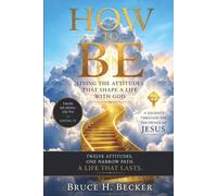HOW TO BE: LIVING WITH ATTITUDES THAT SHAPE A LIFE WITH GOD