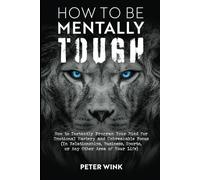 How to Be Mentally Tough: How to Instantly Program Your Mind for Emotional Mastery and Unbreakable Focus (In Relationships, Business, Sports, or Any Other Area Of Your Life)