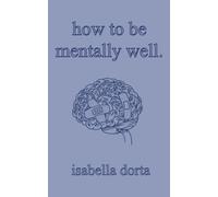 how to be mentally well: a guide on self-love and healing by isabella dorta