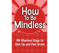 How To Be Mindless: 99 hilarious ways to give up and feel great