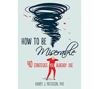 How to Be Miserable: 40 Strategies You Already Use