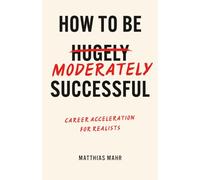 How To Be Moderately Successful: Career Acceleration For Realists