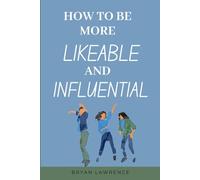 HOW TO BE MORE LIKEABLE AND INFLUENTIAL