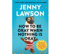 How to Be Okay When Nothing is Okay : The Tools and Tricks That Kept Me Alive, Happy, and Creative in Spite of Myself