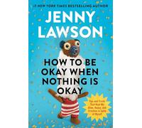 How to Be Okay When Nothing is Okay: The Tools and Tricks That Kept Me Alive, Happy, and Creative in Spite of Myself